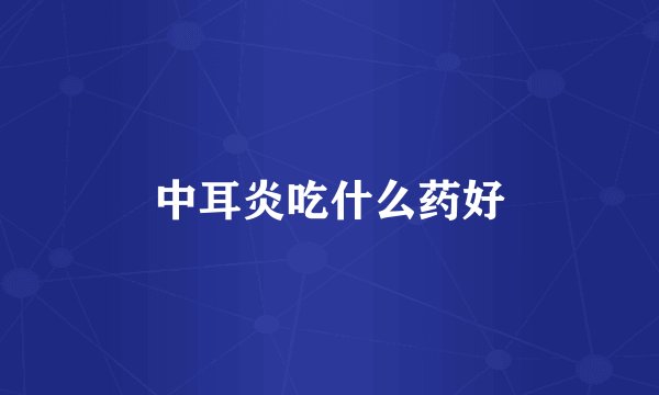 中耳炎吃什么药好