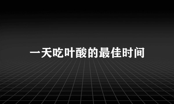 一天吃叶酸的最佳时间