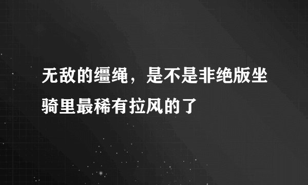 无敌的缰绳，是不是非绝版坐骑里最稀有拉风的了