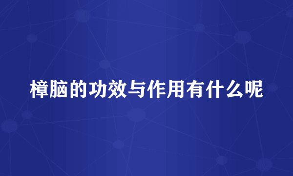 樟脑的功效与作用有什么呢