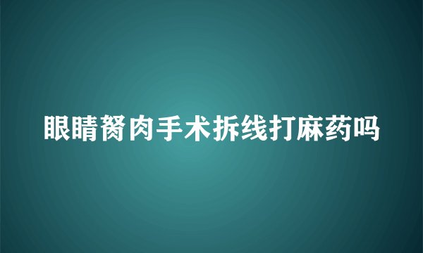 眼睛胬肉手术拆线打麻药吗