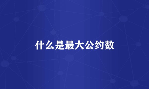 什么是最大公约数