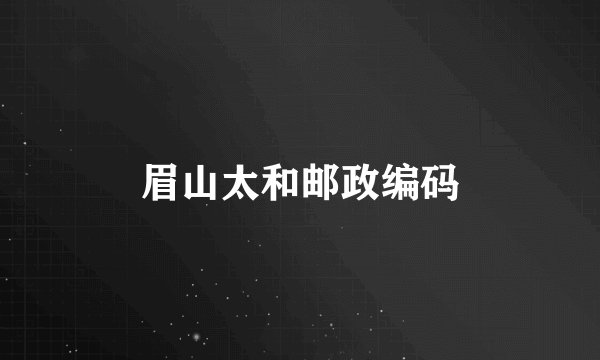 眉山太和邮政编码