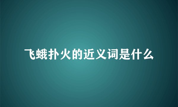 飞蛾扑火的近义词是什么