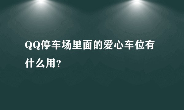 QQ停车场里面的爱心车位有什么用？