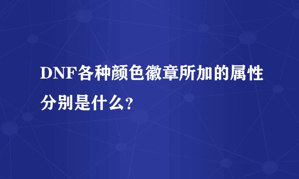 DNF各种颜色徽章所加的属性分别是什么？