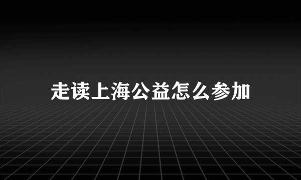 走读上海公益怎么参加