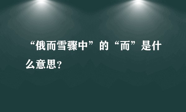 “俄而雪骤中”的“而”是什么意思？