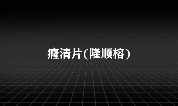 癃清片(隆顺榕)