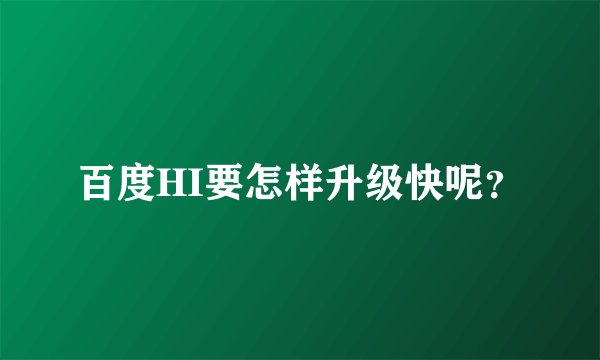 百度HI要怎样升级快呢？