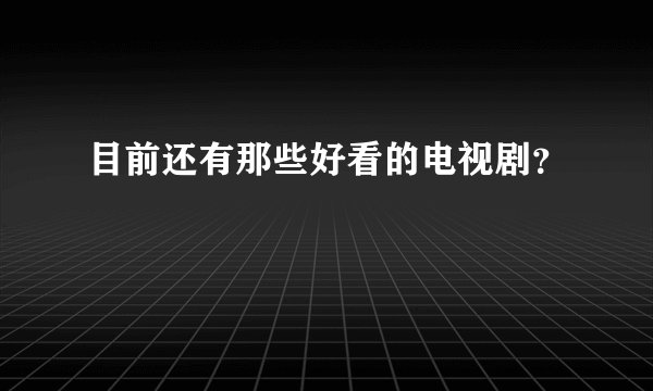 目前还有那些好看的电视剧？