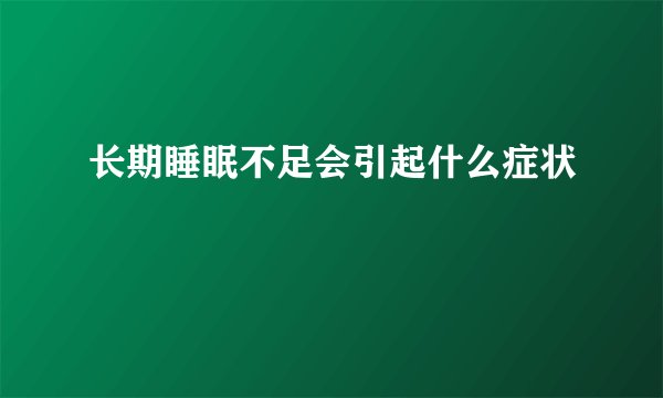 长期睡眠不足会引起什么症状