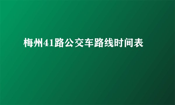 梅州41路公交车路线时间表