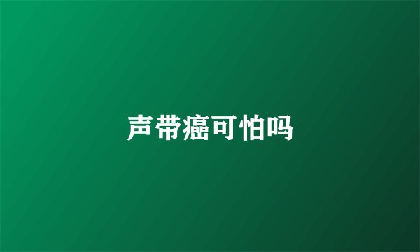 声带癌可怕吗