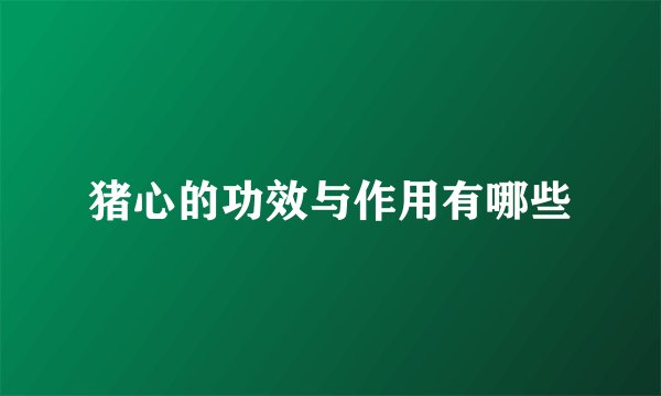 猪心的功效与作用有哪些