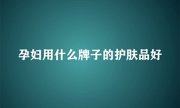孕妇用什么牌子的护肤品好