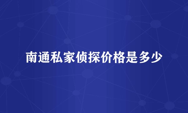 南通私家侦探价格是多少