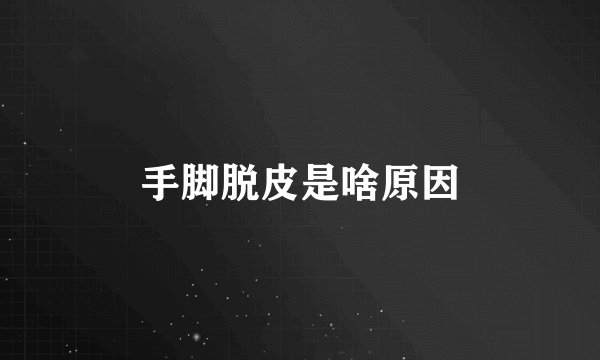 手脚脱皮是啥原因