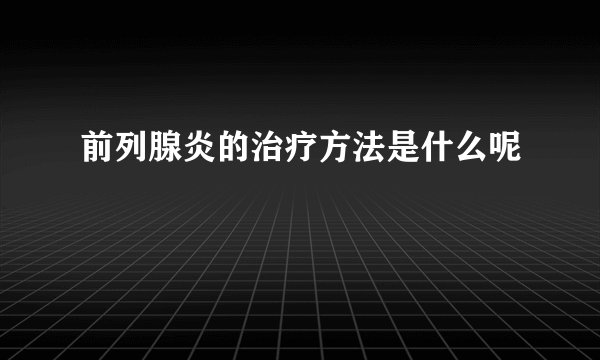 前列腺炎的治疗方法是什么呢