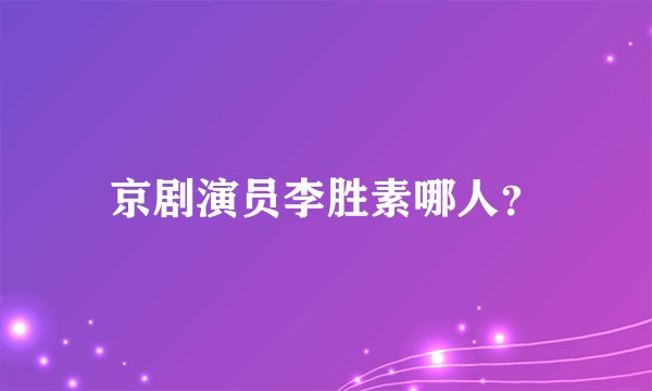 京剧演员李胜素哪人？