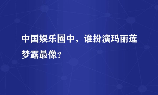中国娱乐圈中，谁扮演玛丽莲梦露最像？