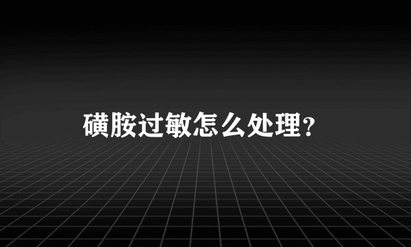 磺胺过敏怎么处理？