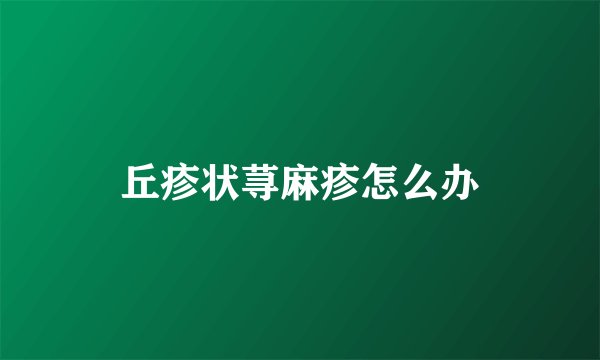 丘疹状荨麻疹怎么办