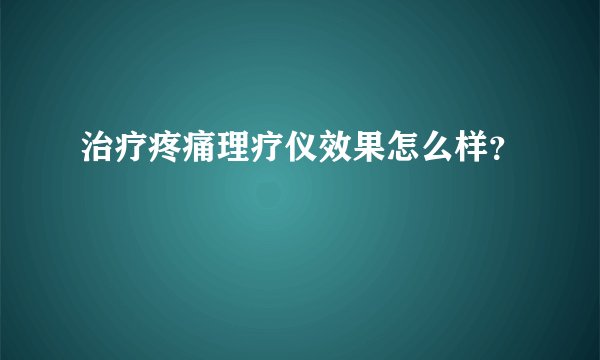 治疗疼痛理疗仪效果怎么样？