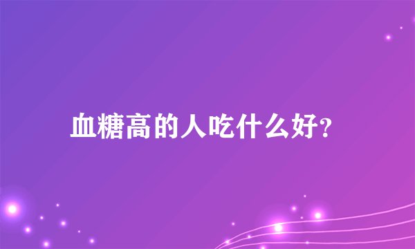 血糖高的人吃什么好？