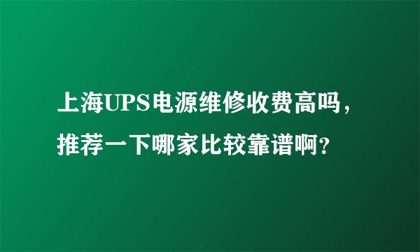 上海UPS电源维修收费高吗，推荐一下哪家比较靠谱啊？
