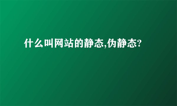 什么叫网站的静态,伪静态?
