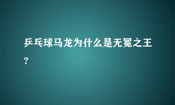 乒乓球马龙为什么是无冕之王?