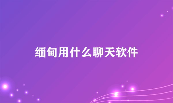 缅甸用什么聊天软件