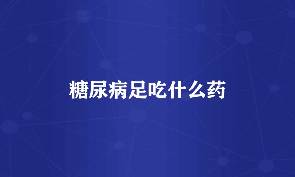 糖尿病足吃什么药