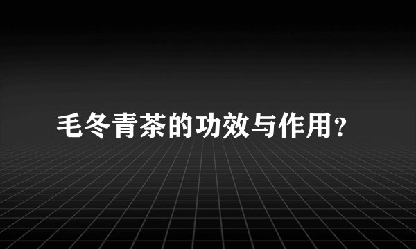 毛冬青茶的功效与作用？