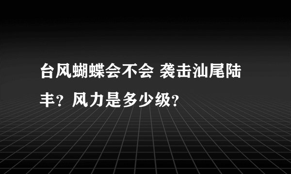台风蝴蝶会不会 袭击汕尾陆丰？风力是多少级？