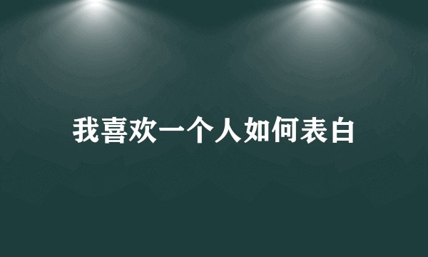 我喜欢一个人如何表白