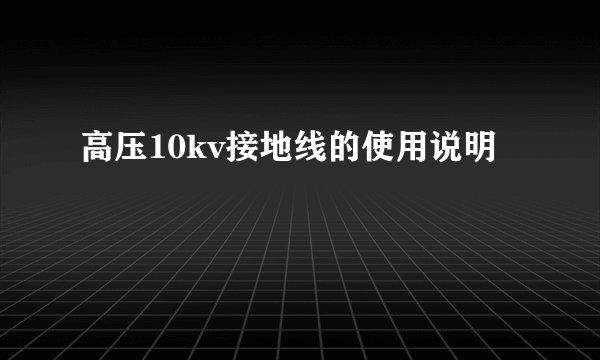 高压10kv接地线的使用说明