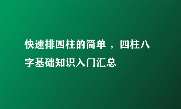 快速排四柱的简单 ，四柱八字基础知识入门汇总
