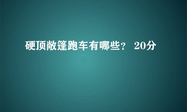 硬顶敞篷跑车有哪些？ 20分