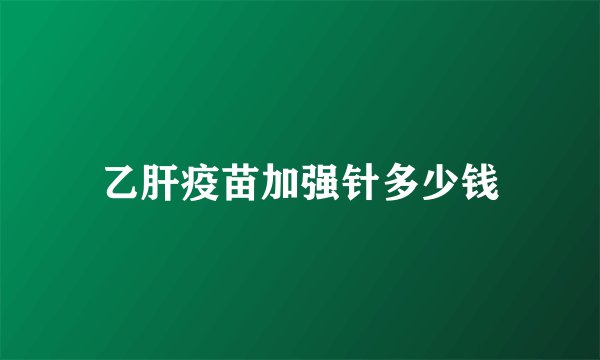 乙肝疫苗加强针多少钱