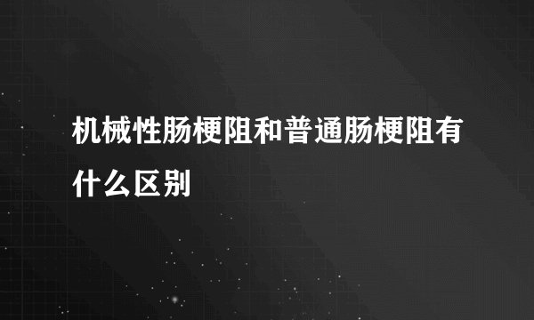 机械性肠梗阻和普通肠梗阻有什么区别