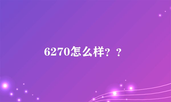 6270怎么样？？