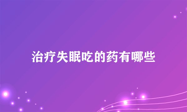 治疗失眠吃的药有哪些