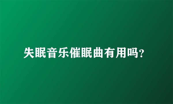 失眠音乐催眠曲有用吗？