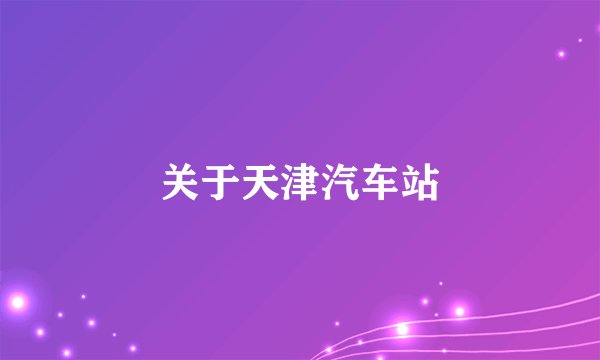 关于天津汽车站