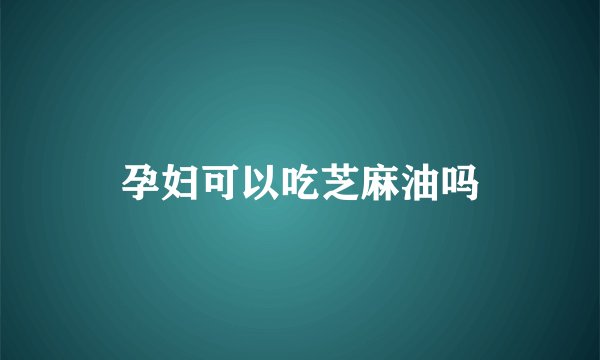 孕妇可以吃芝麻油吗