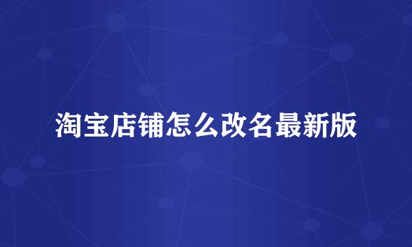淘宝店铺怎么改名最新版