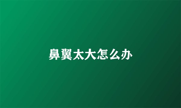 鼻翼太大怎么办