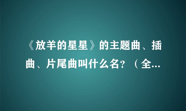 《放羊的星星》的主题曲、插曲、片尾曲叫什么名？（全部的歌曲）